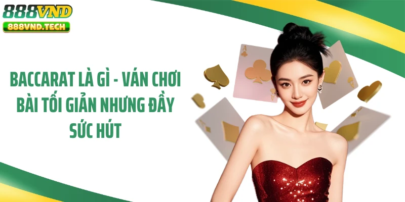 Baccarat Là Gì - Ván Chơi Bài Tối Giản Nhưng Đầy Sức Hút
