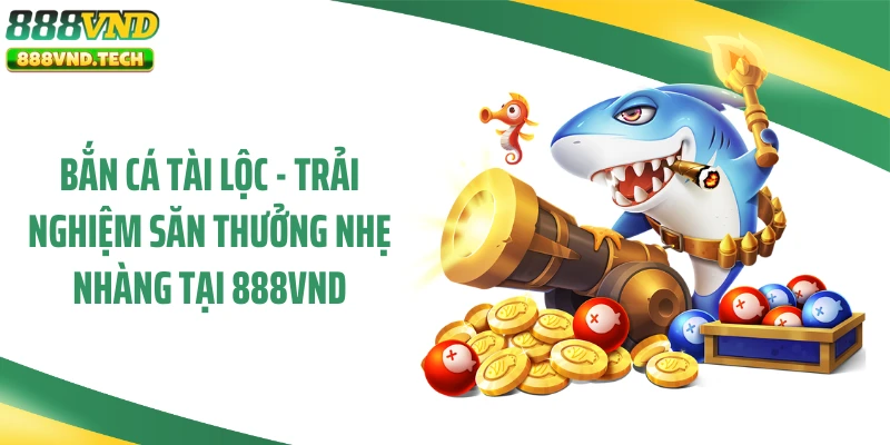 Bắn Cá Tài Lộc - Trải Nghiệm Săn Thưởng Nhẹ Nhàng Tại 888VND