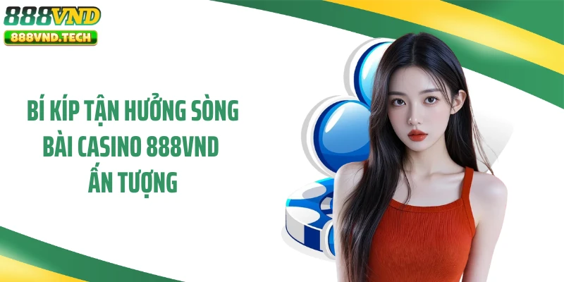 Bí kíp tận hưởng sòng bài casino 888VND ấn tượng