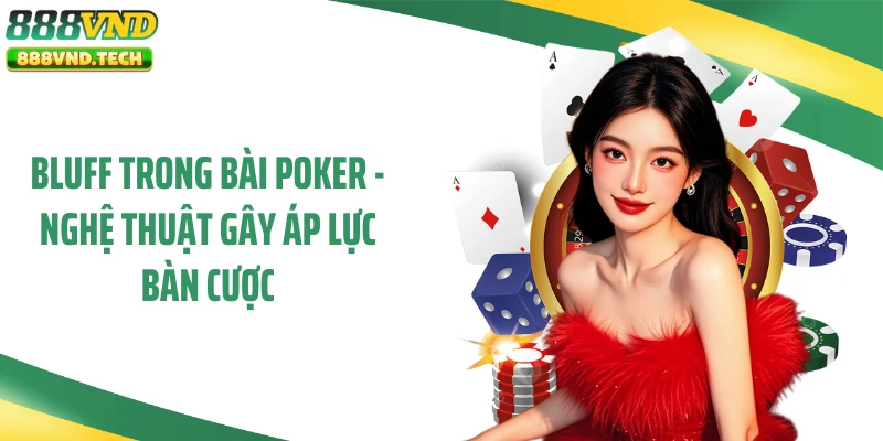 Bluff Trong Bài Poker - Nghệ Thuật Gây Áp Lực Bàn Cược