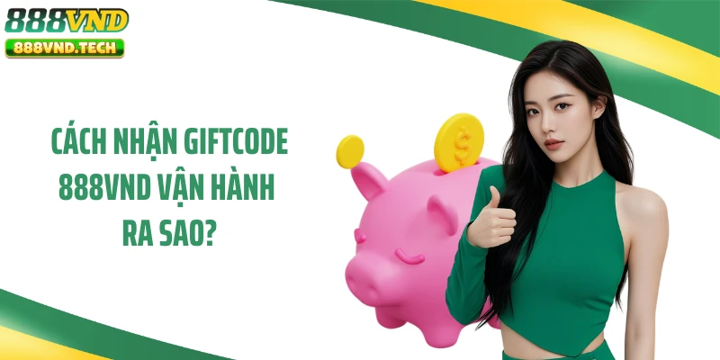 Cách nhận giftcode 888VND vận hành ra sao?