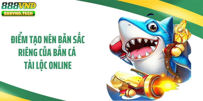Điểm tạo nên bản sắc riêng của bắn cá tài lộc online