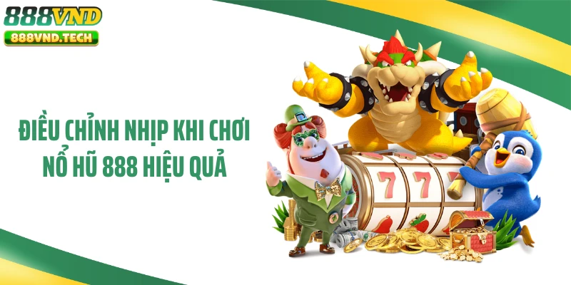 Điều chỉnh nhịp khi chơi nổ hũ 888 hiệu quả