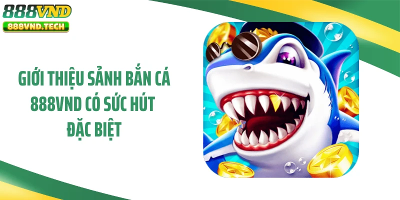 Giới thiệu sảnh bắn cá 888VND có sức hút đặc biệt