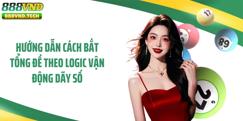 Hướng dẫn cách bắt tổng đề theo logic vận động dãy số