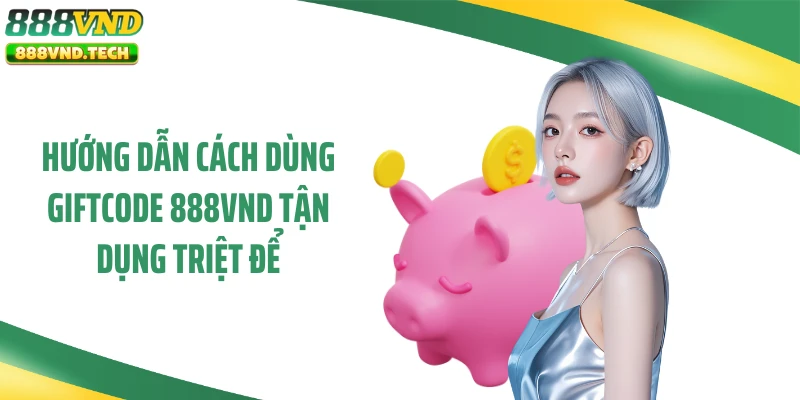 Hướng dẫn cách dùng giftcode 888VND tận dụng triệt để