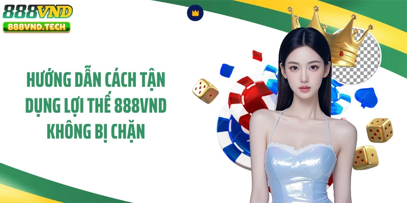 Hướng dẫn cách tận dụng lợi thế 888VND không bị chặn