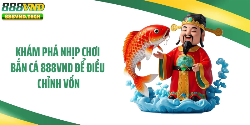 Khám phá nhịp chơi bắn cá 888VND để điều chỉnh vốn