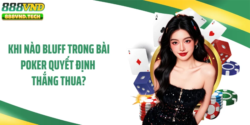 Khi nào bluff trong bài Poker quyết định thắng thua?