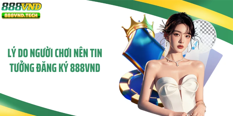 Lý do người chơi nên tin tưởng đăng ký 888VND