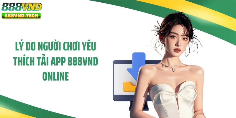 Lý do người chơi yêu thích tải app 888VND online