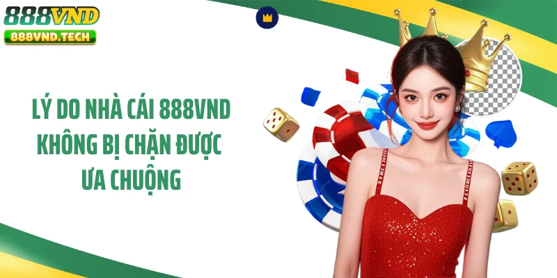 Lý do nhà cái 888VND không bị chặn được ưa chuộng