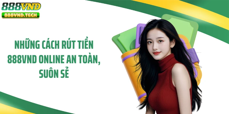 Những cách rút tiền 888VND online an toàn, suôn sẻ