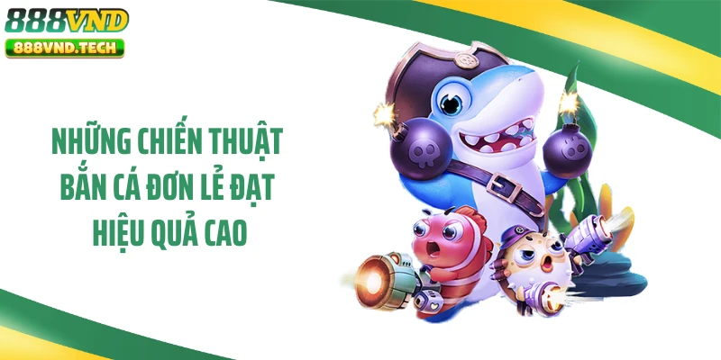 Những chiến thuật bắn cá đơn lẻ đạt hiệu quả cao