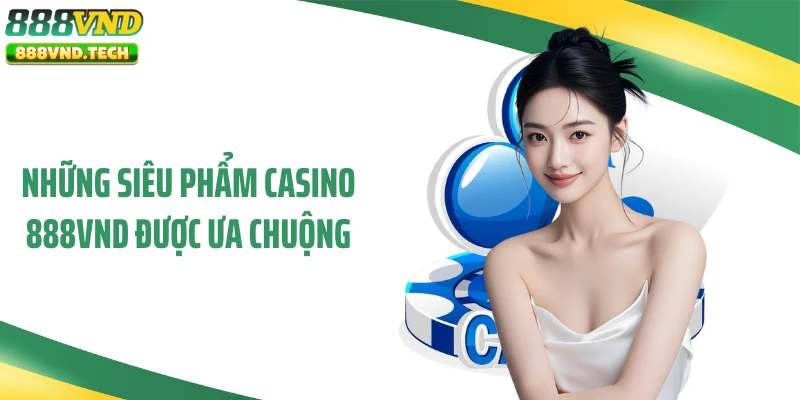 Những siêu phẩm casino 888VND được ưa chuộng