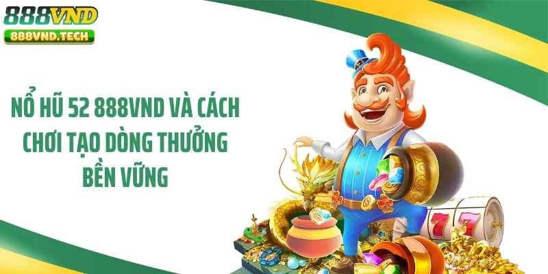 Nổ Hũ 52 888VND Và Cách Chơi Tạo Dòng Thưởng Bền