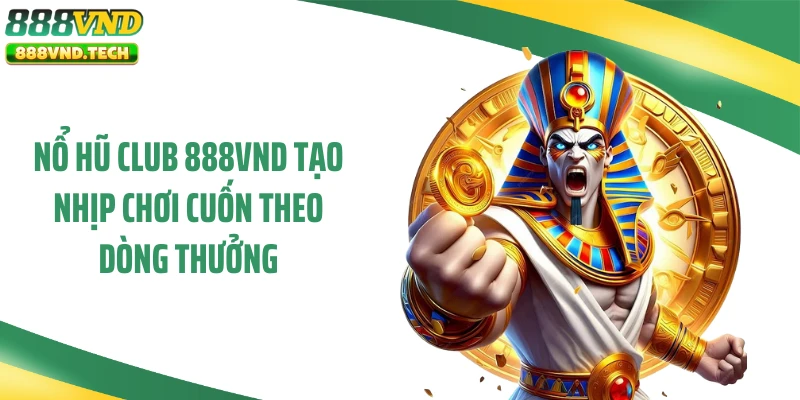 Nổ Hũ Club 888VND Tạo Nhịp Chơi Cuốn Theo Dòng Thưởng