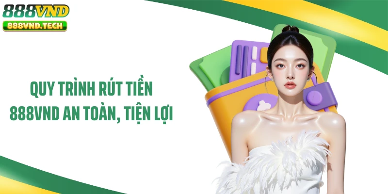 Quy trình rút tiền 888VND an toàn, tiện lợi