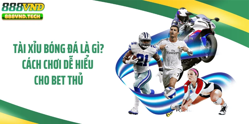 Tài Xỉu Bóng Đá Là Gì? Cách Chơi Dễ Hiểu Cho Bet Thủ