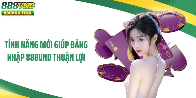 Tính năng mới giúp đăng nhập 888VND thuận lợi
