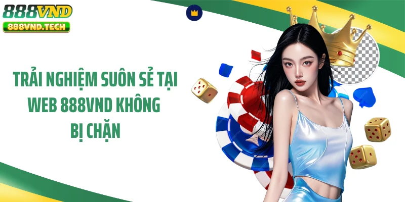 Trải nghiệm suôn sẻ tại web 888VND không bị chặn