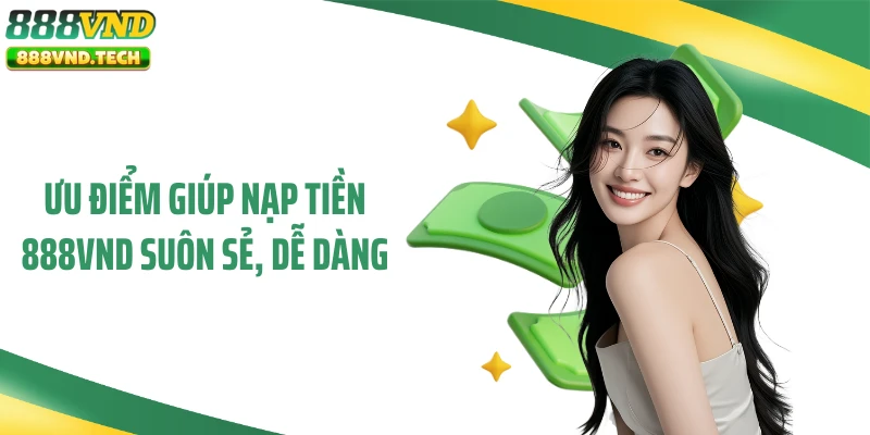 Ưu điểm giúp nạp tiền 888VND suôn sẻ, dễ dàng