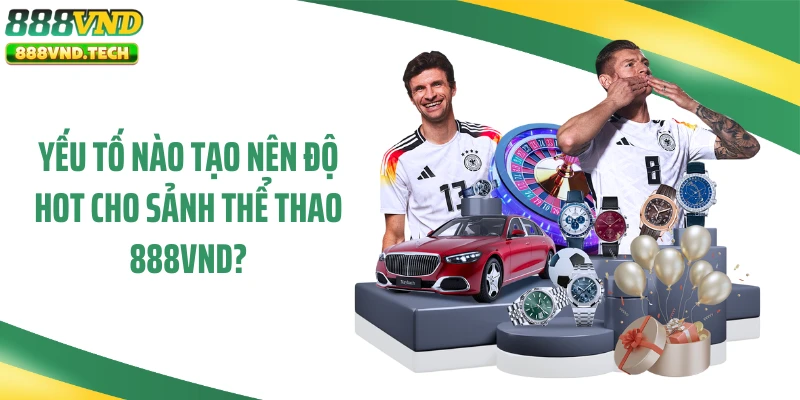 Yếu tố nào tạo nên độ hot cho sảnh thể thao 888VND?