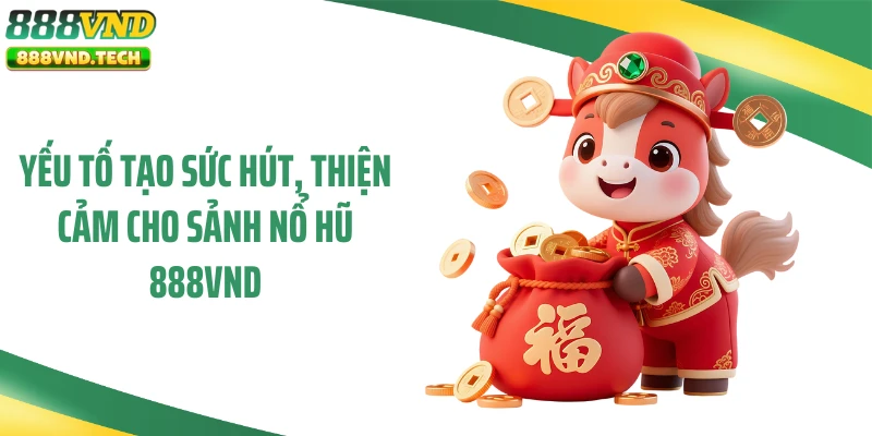 Yếu tố tạo sức hút, thiện cảm cho sảnh nổ hũ 888VND